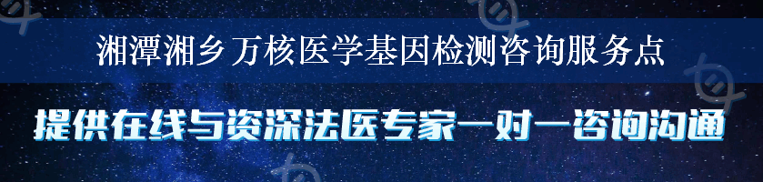 湘潭湘乡万核医学基因检测咨询服务点